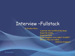 12 June 2019 1
Interview –Fullstack
In Earlier Days,
A person who sacrificed his sleep,
forgot his family,
forgot his food,
forgot laughter were called “SADHU”
But now they are called…
-Software Engineer
 