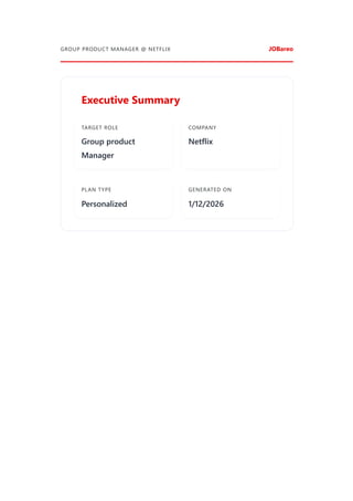 GROUP PRODUCT MANAGER @ NETFLIX JOBareo
Executive Summary
TARGET ROLE
Group product
Manager
COMPANY
Netflix
PLAN TYPE
Personalized
GENERATED ON
1/12/2026
 