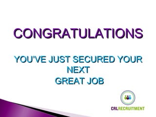 CONGRATULATIONSCONGRATULATIONS
YOU’VE JUST SECURED YOURYOU’VE JUST SECURED YOUR
NEXTNEXT
GREAT JOBGREAT JOB
 