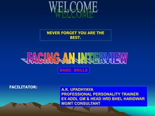 1
A.K. UPADHYAYA
PROFESSIONAL PERSONALITY TRAINER
EX ADDL GM & HEAD HRD BHEL HARIDWAR
MGMT CONSULTANT
FACILITATOR:
NEVER FORGET YOU ARE THE
BEST.
BASIC SKILLS
 