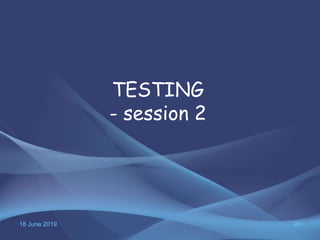 18 June 2019 24
TESTING
- session 2
 