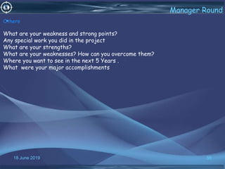 18 June 2019 58
Manager Round
•Others
What are your weakness and strong points?
Any special work you did in the project
What are your strengths?
What are your weaknesses? How can you overcome them?
Where you want to see in the next 5 Years .
What were your major accomplishments
 