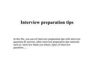 Interview preparation tips
In this file, you can ref interview preparation tips with interview
questions & answers, other interview preparation tips materials
such as: interview thank you letters, types of interview
questions….
 