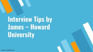 Interview Tips by
James – Howard
University
Source: LinkedIn.com
 
