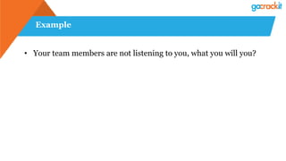 Example
• Your team members are not listening to you, what you will you?
 