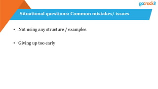 Situational questions: Common mistakes/ issues
• Not using any structure / examples
• Giving up too early
 