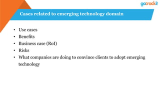 Cases related to emerging technology domain
• Use cases
• Benefits
• Business case (RoI)
• Risks
• What companies are doing to convince clients to adopt emerging
technology
 