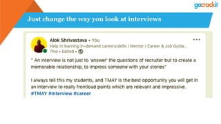 Just change the way you look at interviews
 