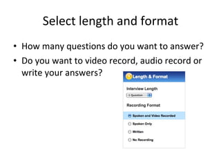 Select length and format How many questions do you want to answer? Do you want to video record, audio record or write your answers?  