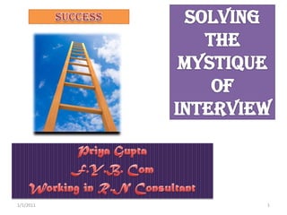 Solving the Mystique of Interview Priya Gupta F.Y.B. Com  Working in R.N Consultant 1/1/2011 1 Success 