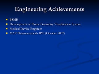 Engineering Achievements BSME  Development of Plume Geometry Visualization System Medical Device Engineer MAP Pharmaceuticals IPO (October 2007) 