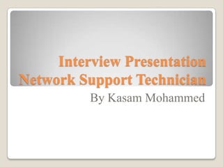 Interview Presentation
Network Support Technician
By Kasam Mohammed

 