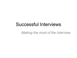 Successful Interviews
  Making the most of the interview
 