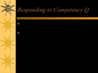 Responding to Competency Q
Q Give me an example of a problem you encountered.
How did you approach it. What was the outcome?
STAR response
– S: Describe the situation
– T: Explain the task/problem that arose
– A: What action did you take?
– R: What was the result or outcome?
– What did you learn from this experience?
 