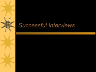 Successful Interviews
Making the most of the interview
 