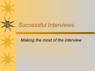 Successful Interviews
Making the most of the interview
 