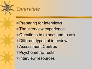 Overview
Preparing for interviews
The interview experience
Questions to expect and to ask
Different types of interview
Assessment Centres
Psychometric Tests
Interview resources
 