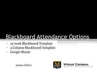 Blackboard Attendance Options
• 15 week Blackboard Template
• 4 Column Blackboard Template
• Google Sheets
Andrea Gilbert
 