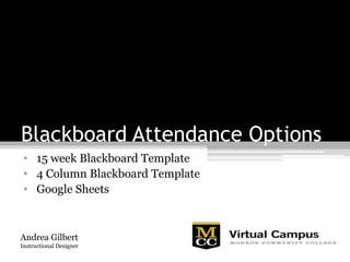 Blackboard Attendance Options
• 15 week Blackboard Template
• 4 Column Blackboard Template
• Google Sheets
Andrea Gilbert
Instructional Designer
 