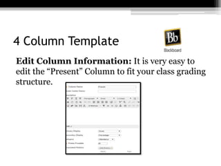 4 Column Template
Edit Column Information: It is very easy to
edit the “Present” Column to fit your class grading
structure.
 
