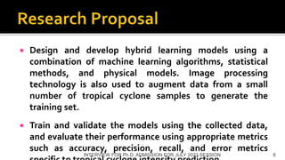  Design and develop hybrid learning models using a
combination of machine learning algorithms, statistical
methods, and physical models. Image processing
technology is also used to augment data from a small
number of tropical cyclone samples to generate the
training set.
 Train and validate the models using the collected data,
and evaluate their performance using appropriate metrics
such as accuracy, precision, recall, and error metrics
INTERVIEW FOR Ph.D. ADMISSION FOR JULY 2023 SESSION 8
 