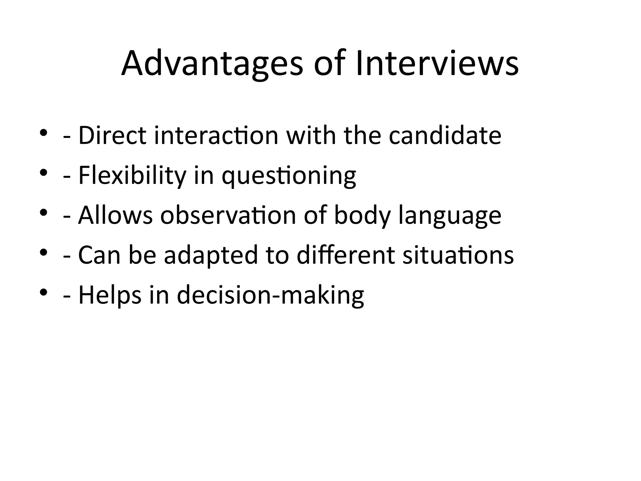 Advantages of Interviews
• - Direct interaction with the candidate
• - Flexibility in questioning
• - Allows observation of body language
• - Can be adapted to different situations
• - Helps in decision-making
 