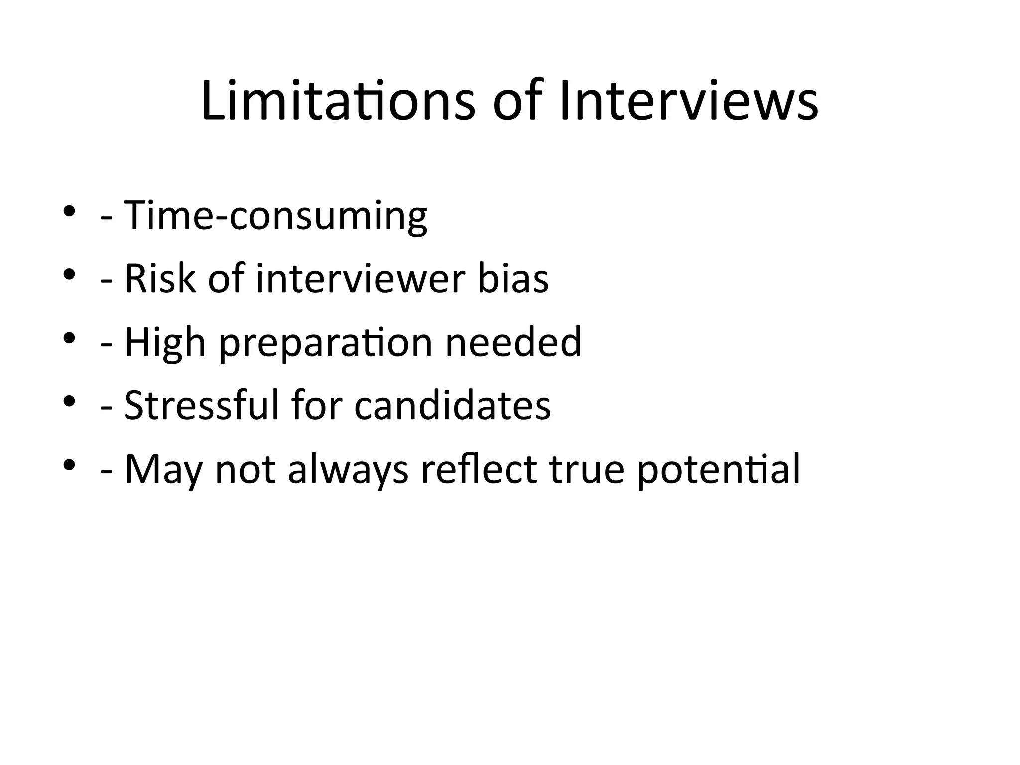 Limitations of Interviews
• - Time-consuming
• - Risk of interviewer bias
• - High preparation needed
• - Stressful for candidates
• - May not always reflect true potential
 