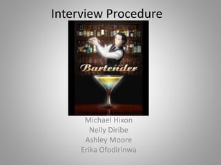Interview Procedure
for Bartender
Michael Hixon
Nelly Diribe
Ashley Moore
Erika Ofodirinwa
 
