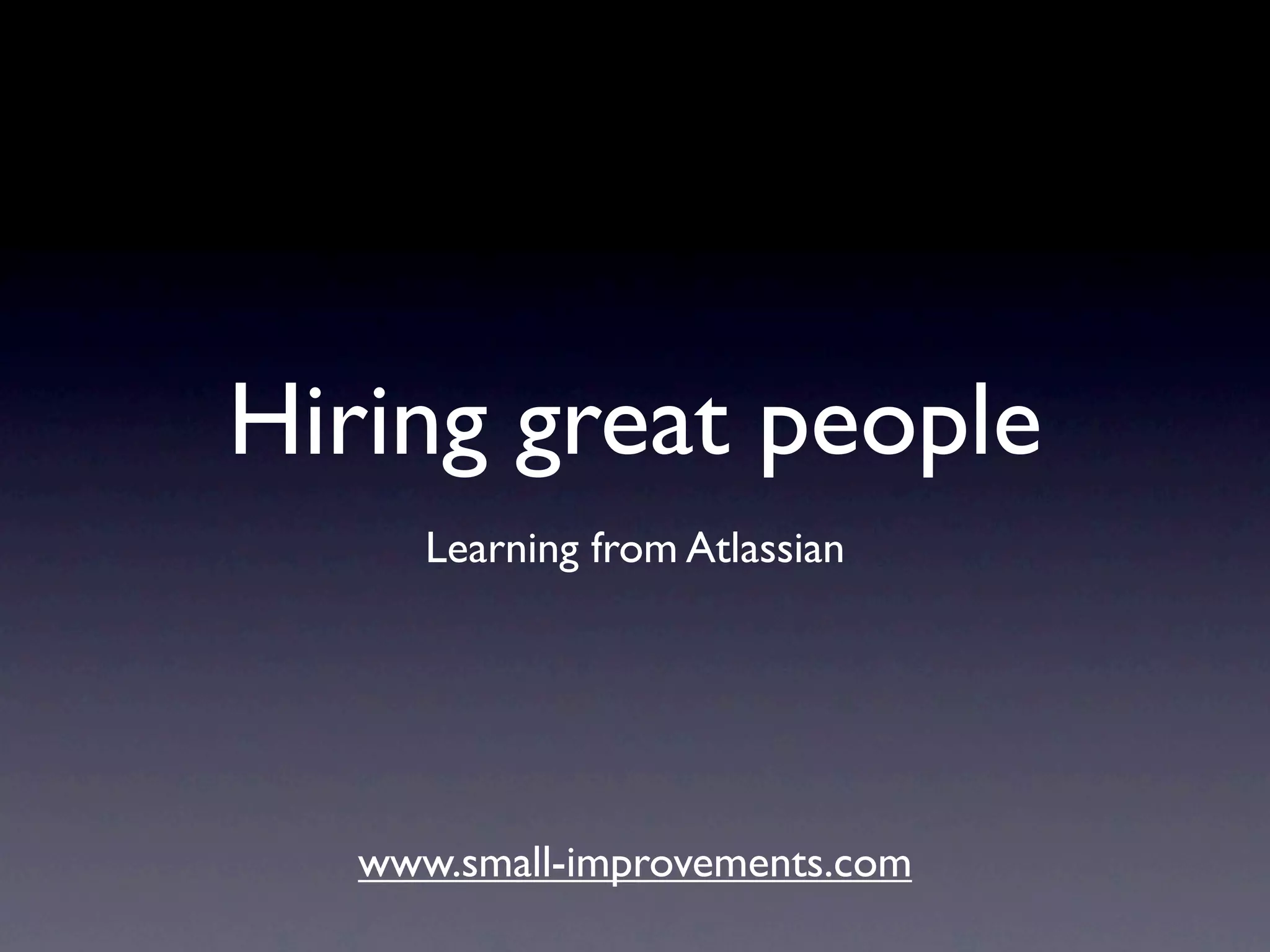 Hiring great people
      Learning from Atlassian




   www.small-improvements.com
 