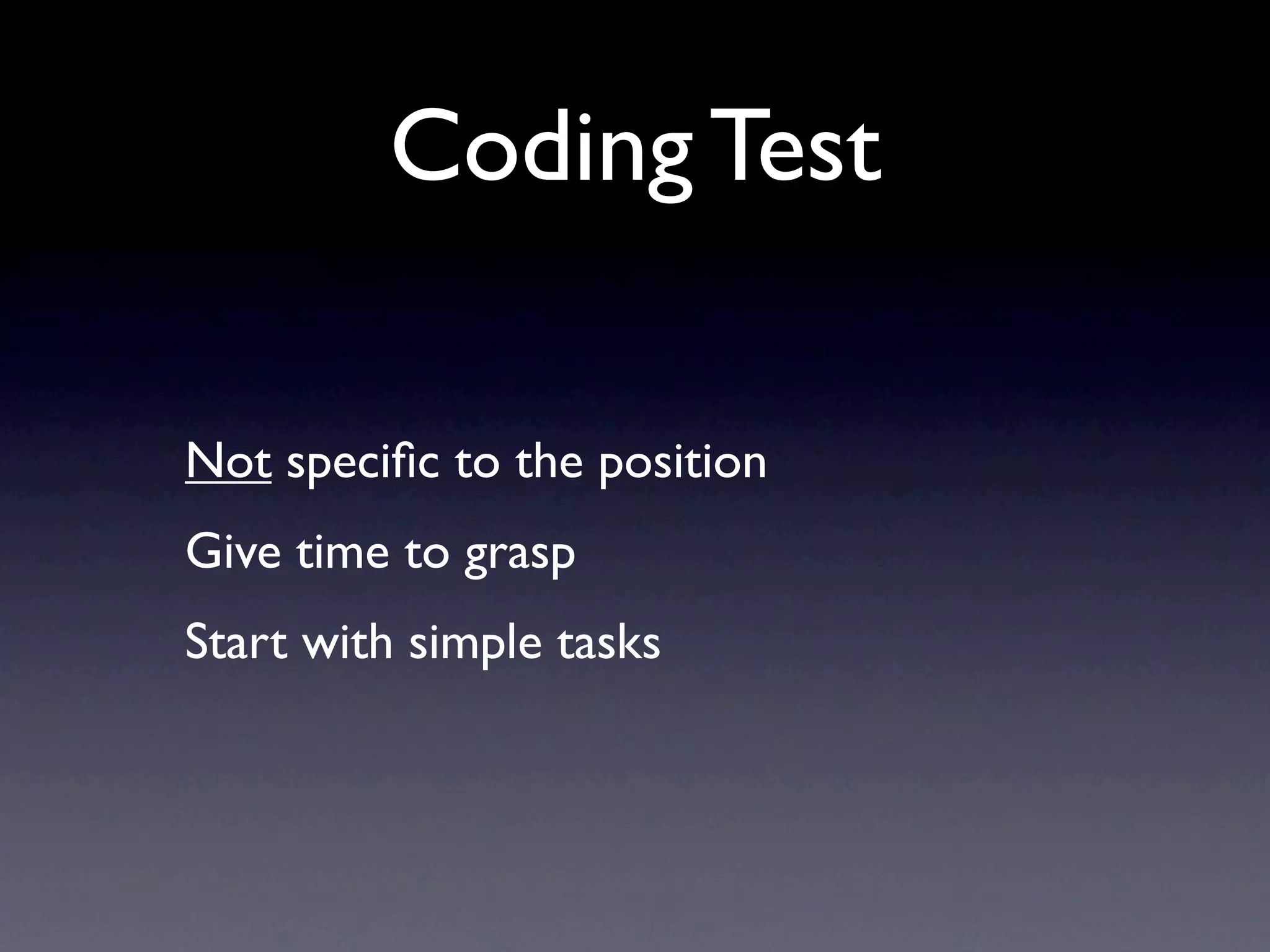 Coding Test

Not speciﬁc to the position
Give time to grasp
Start with simple tasks
 