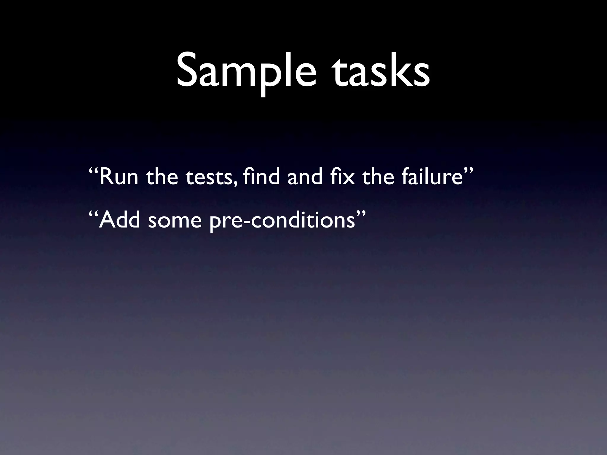 Sample tasks
“Run the tests, ﬁnd and ﬁx the failure”
“Add some pre-conditions”
 