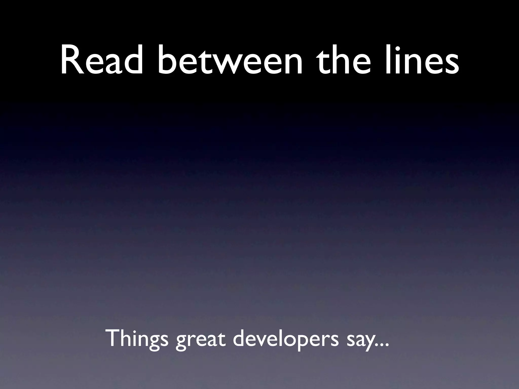 Read between the lines




  Things great developers say...
 