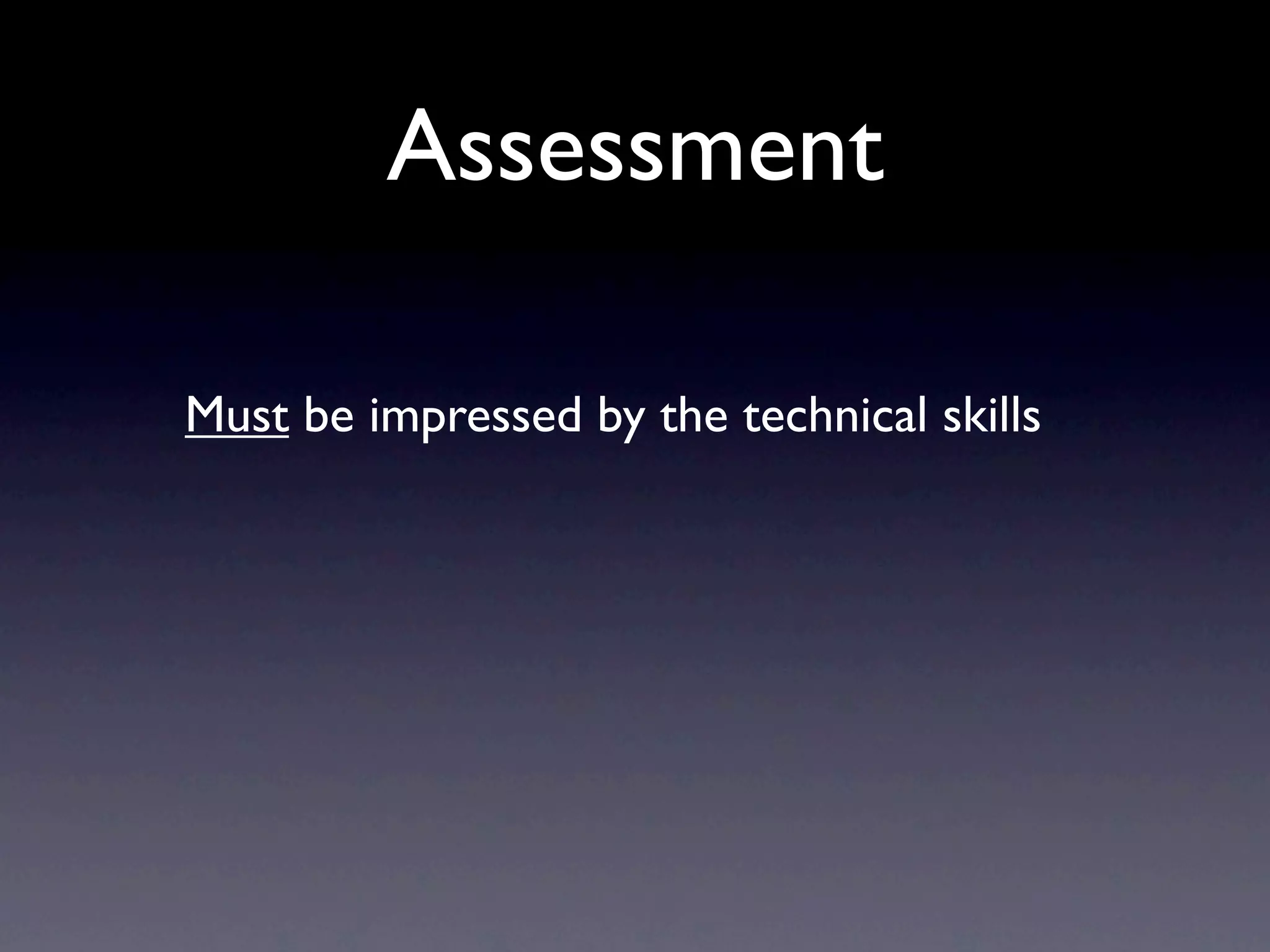 Assessment

Must be impressed by the technical skills
 