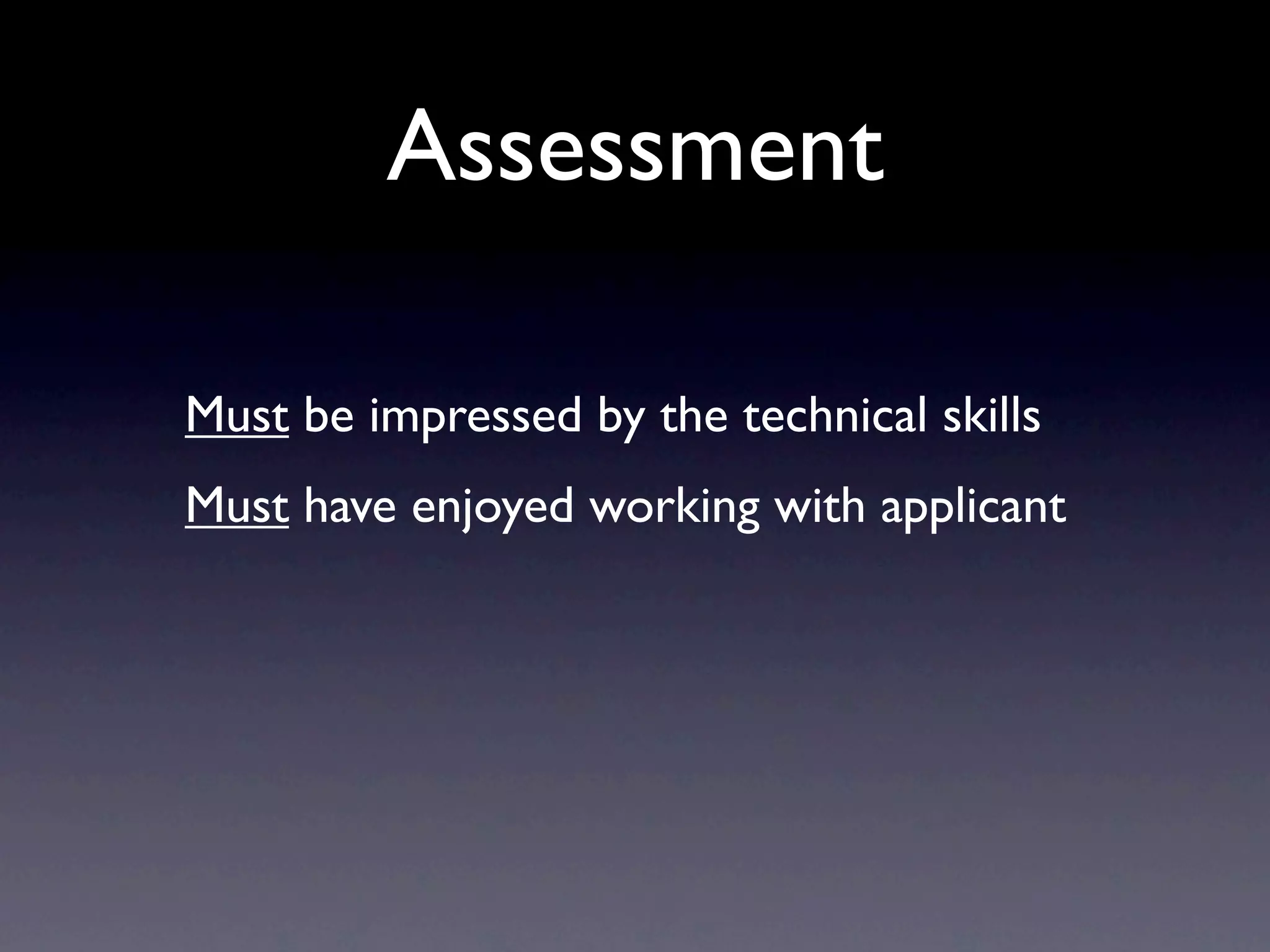 Assessment

Must be impressed by the technical skills
Must have enjoyed working with applicant
 