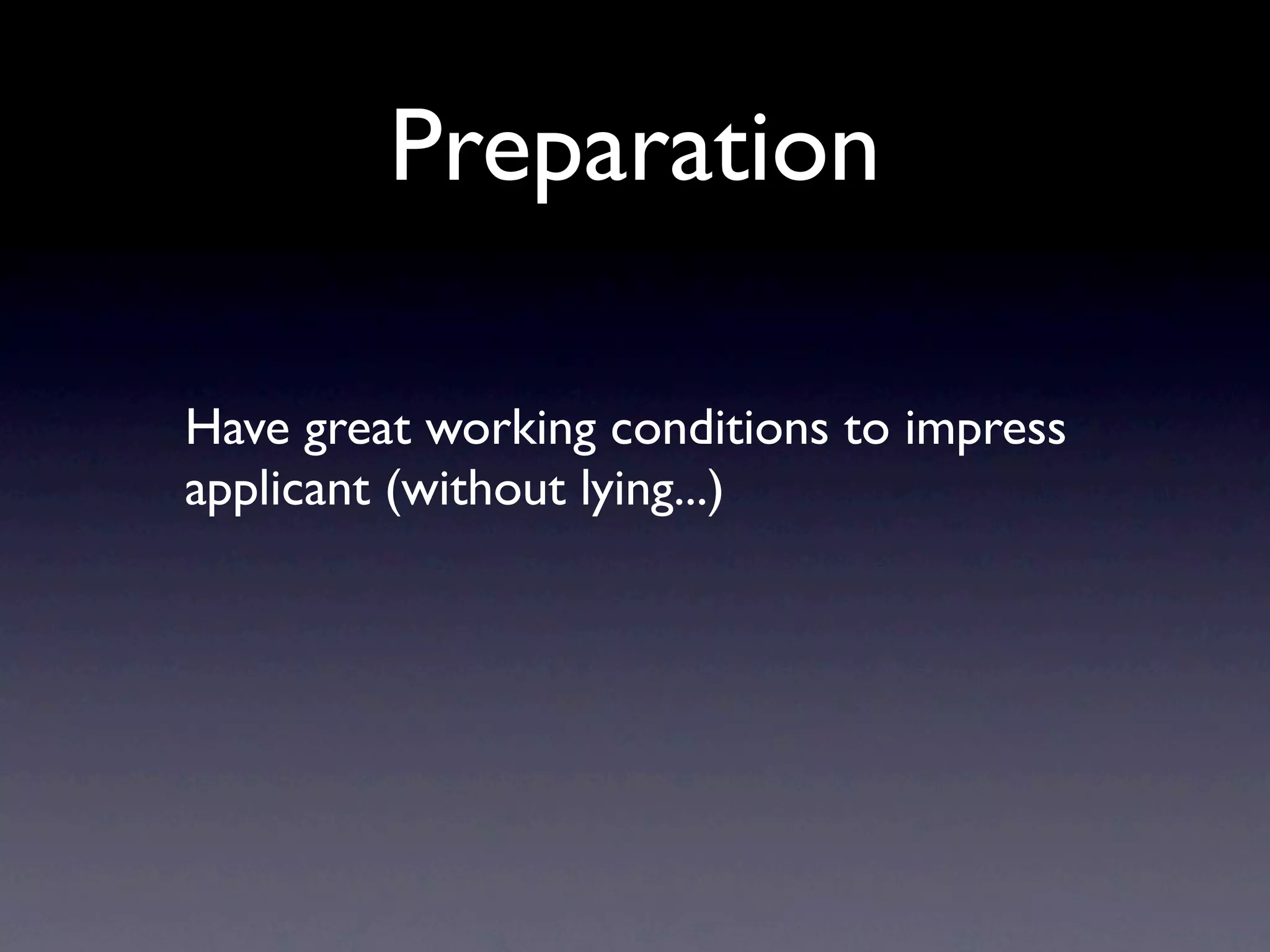 Preparation

Have great working conditions to impress
applicant (without lying...)
 