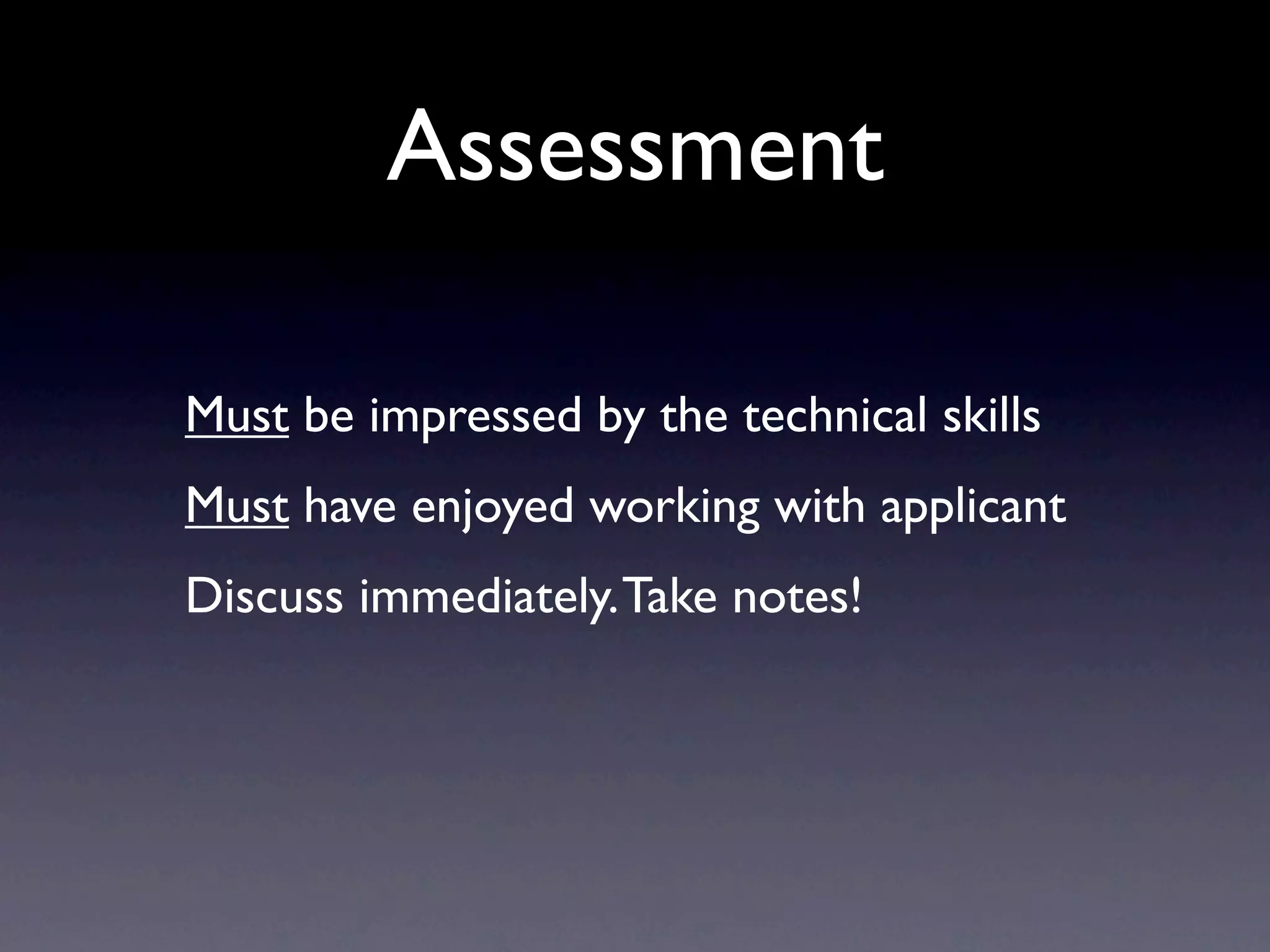 Assessment

Must be impressed by the technical skills
Must have enjoyed working with applicant
Discuss immediately. Take notes!
 