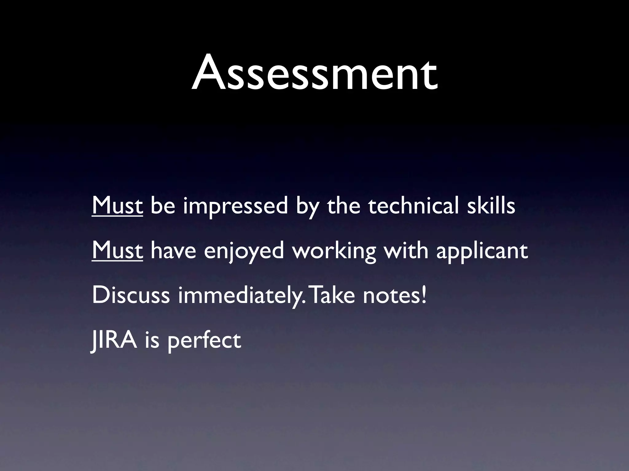 Assessment

Must be impressed by the technical skills
Must have enjoyed working with applicant
Discuss immediately. Take notes!
JIRA is perfect
 