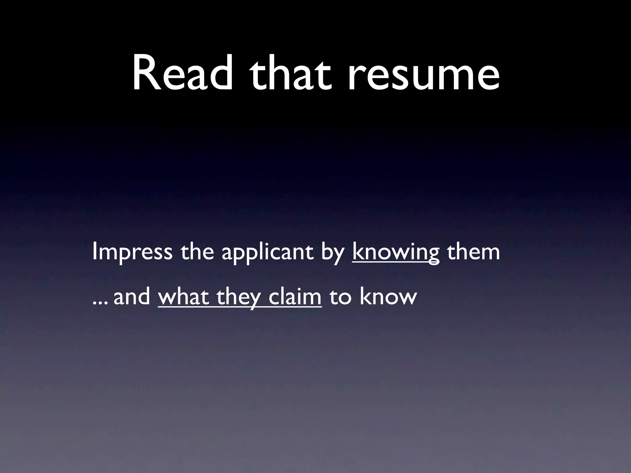 Read that resume


Impress the applicant by knowing them
... and what they claim to know
 