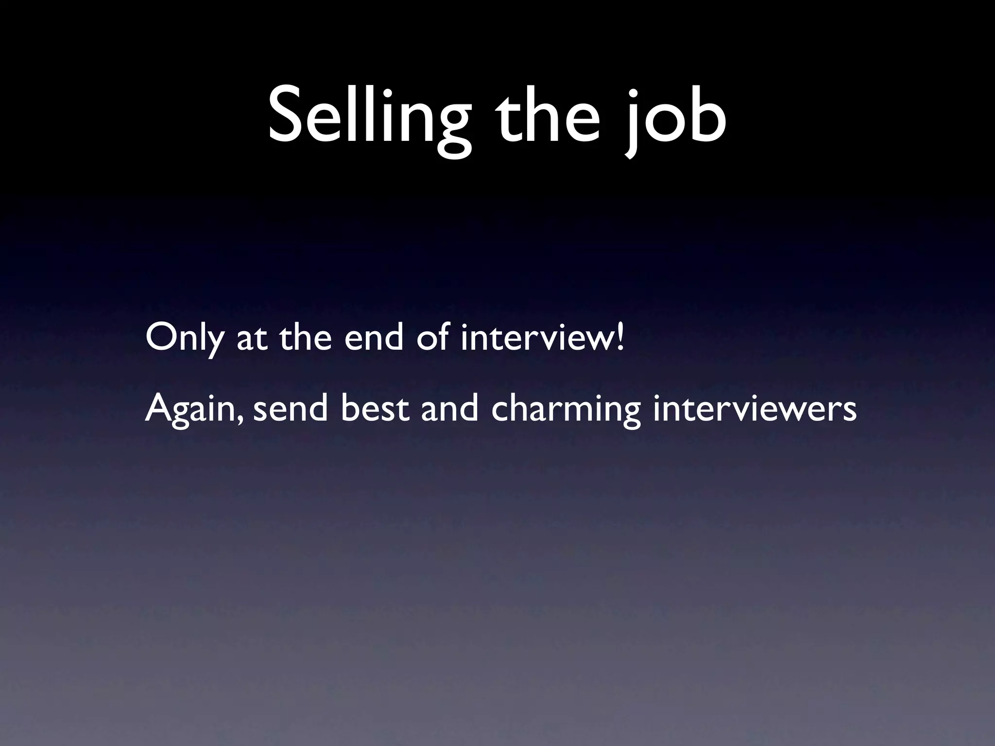 Selling the job

Only at the end of interview!
Again, send best and charming interviewers
 