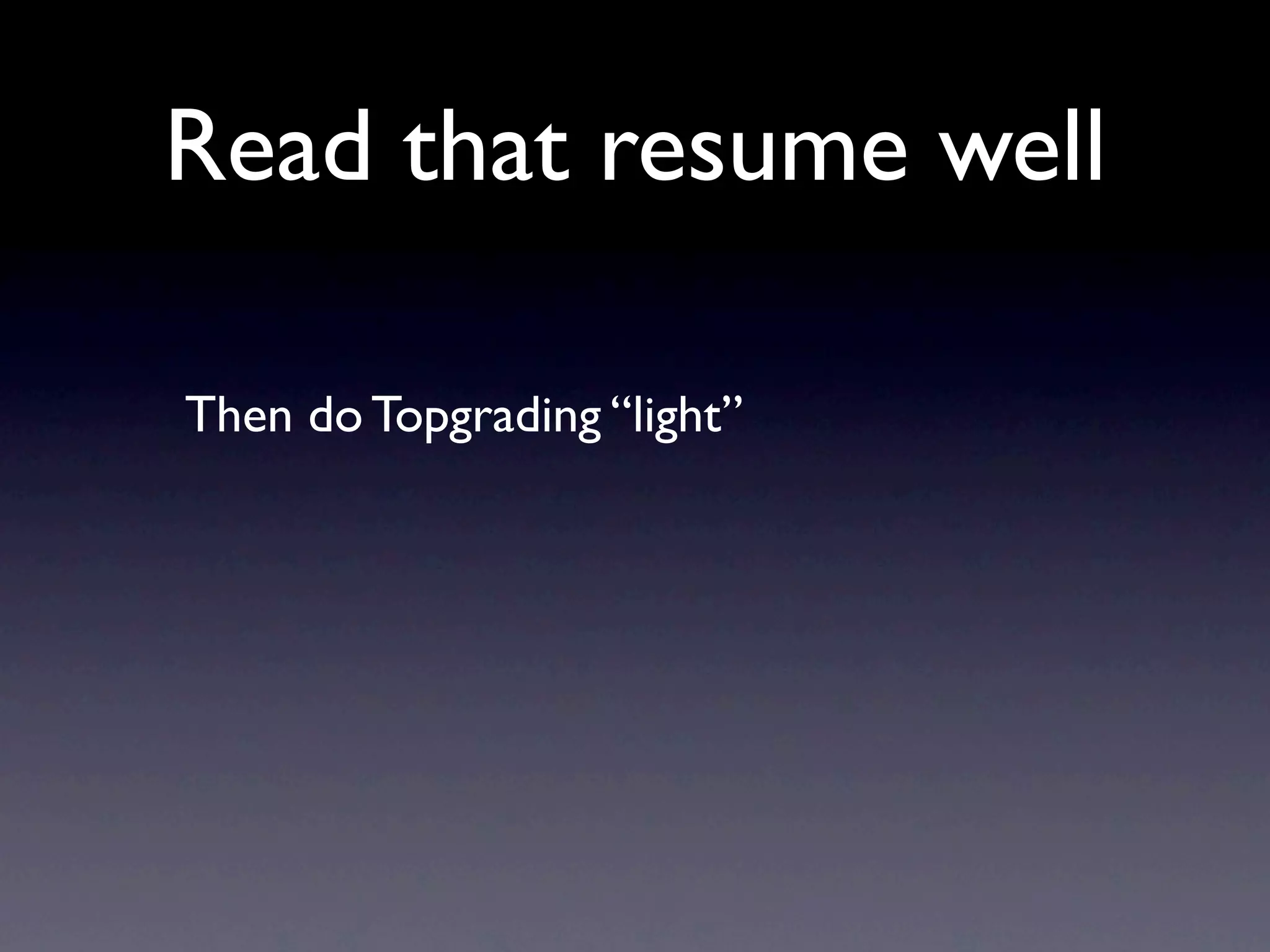 Read that resume well

Then do Topgrading “light”
 