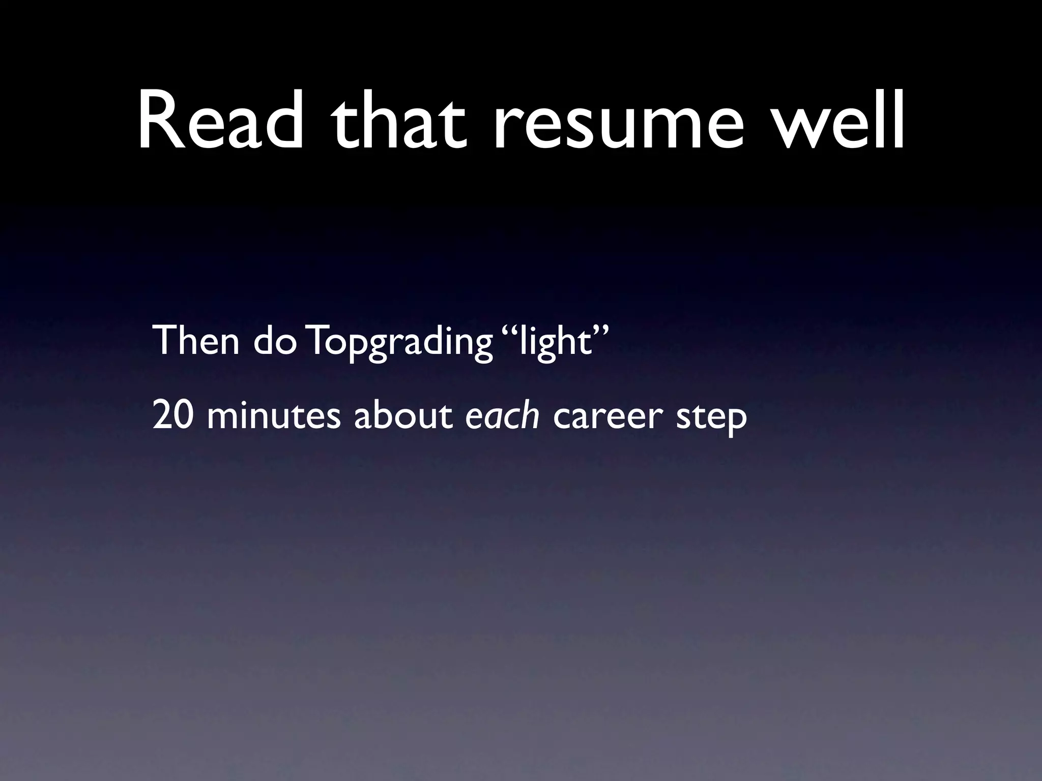 Read that resume well

Then do Topgrading “light”
20 minutes about each career step
 