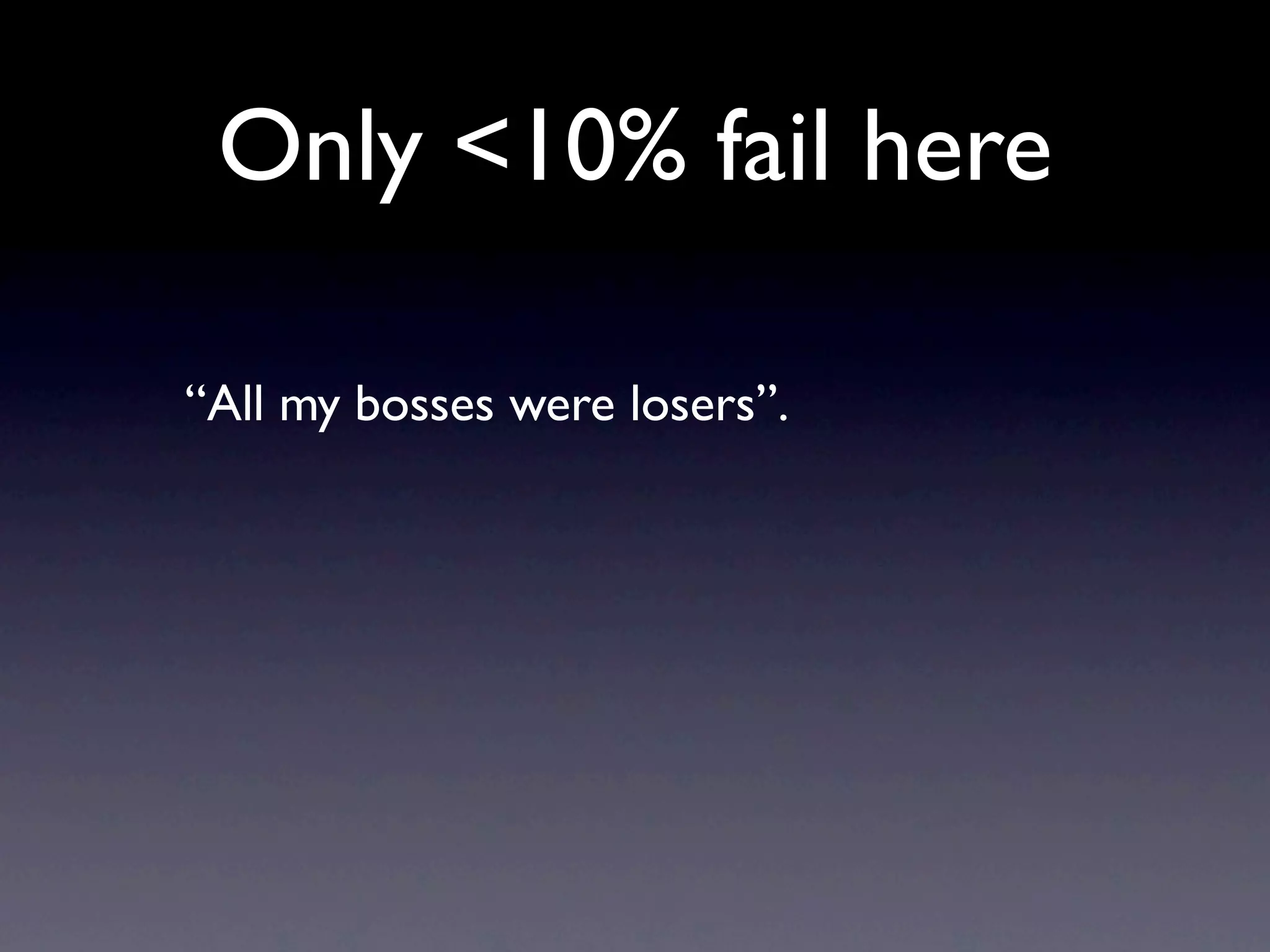 Only <10% fail here

“All my bosses were losers”.
 