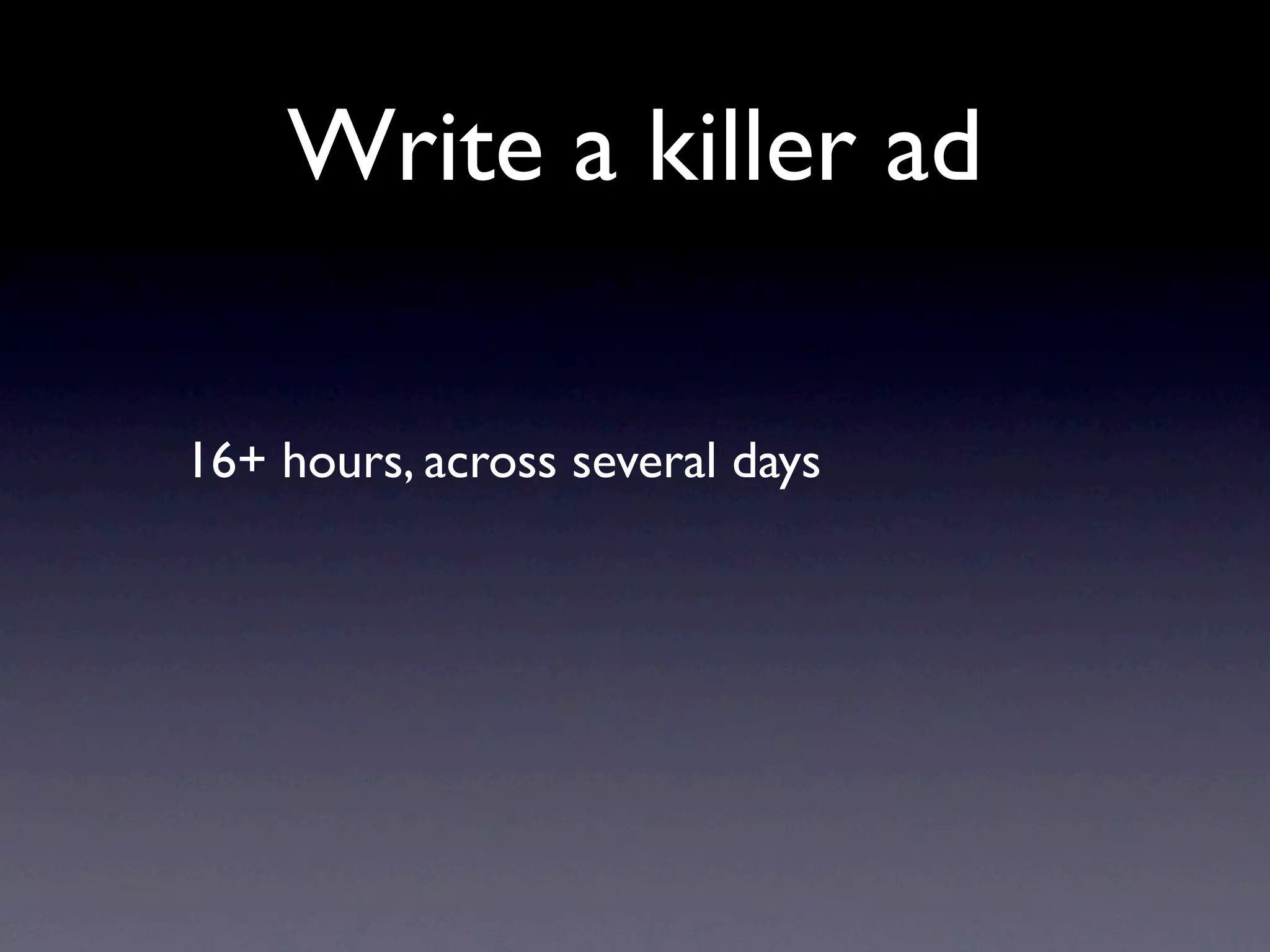 Write a killer ad

16+ hours, across several days
 