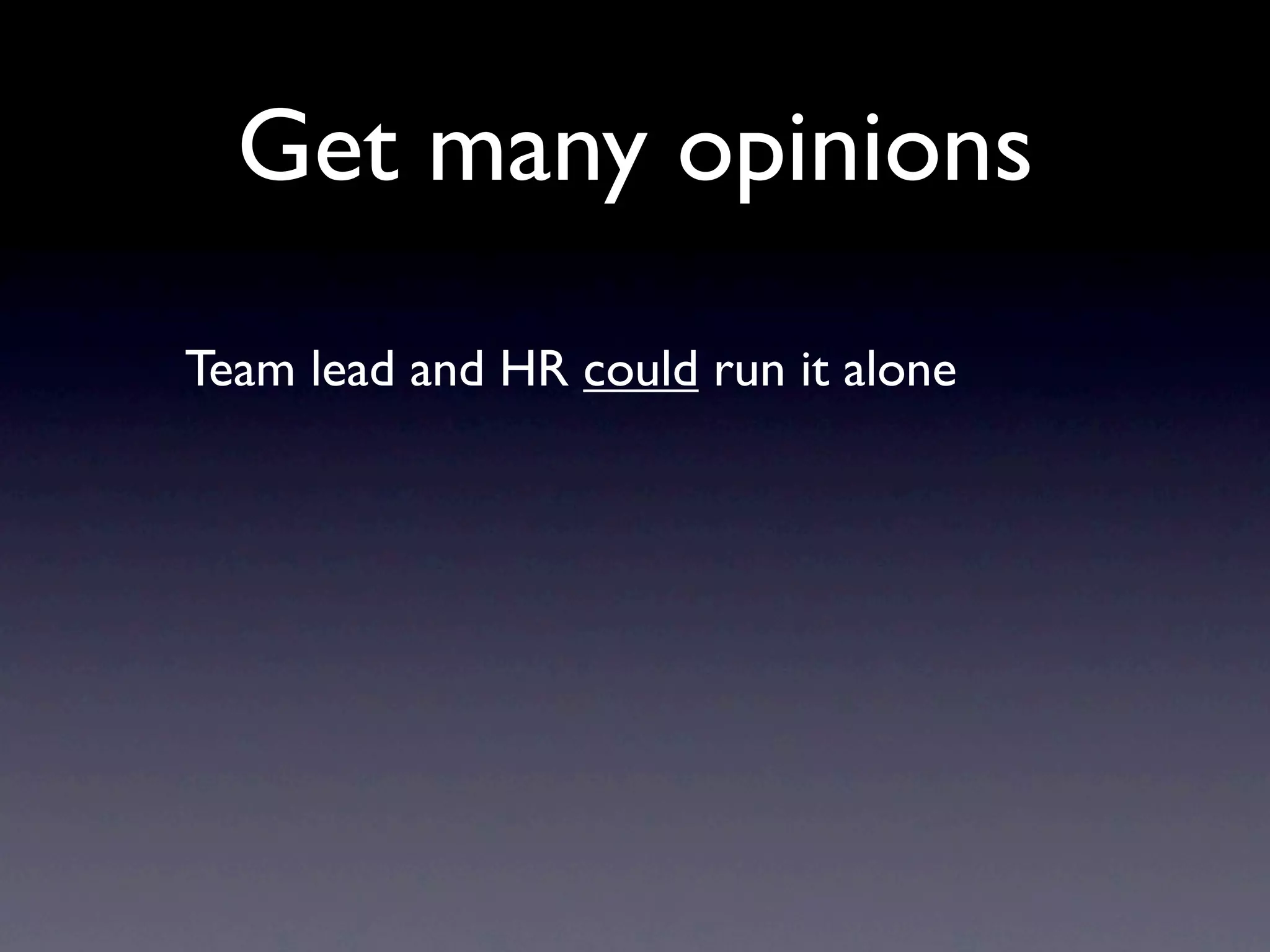 Get many opinions
Team lead and HR could run it alone
 