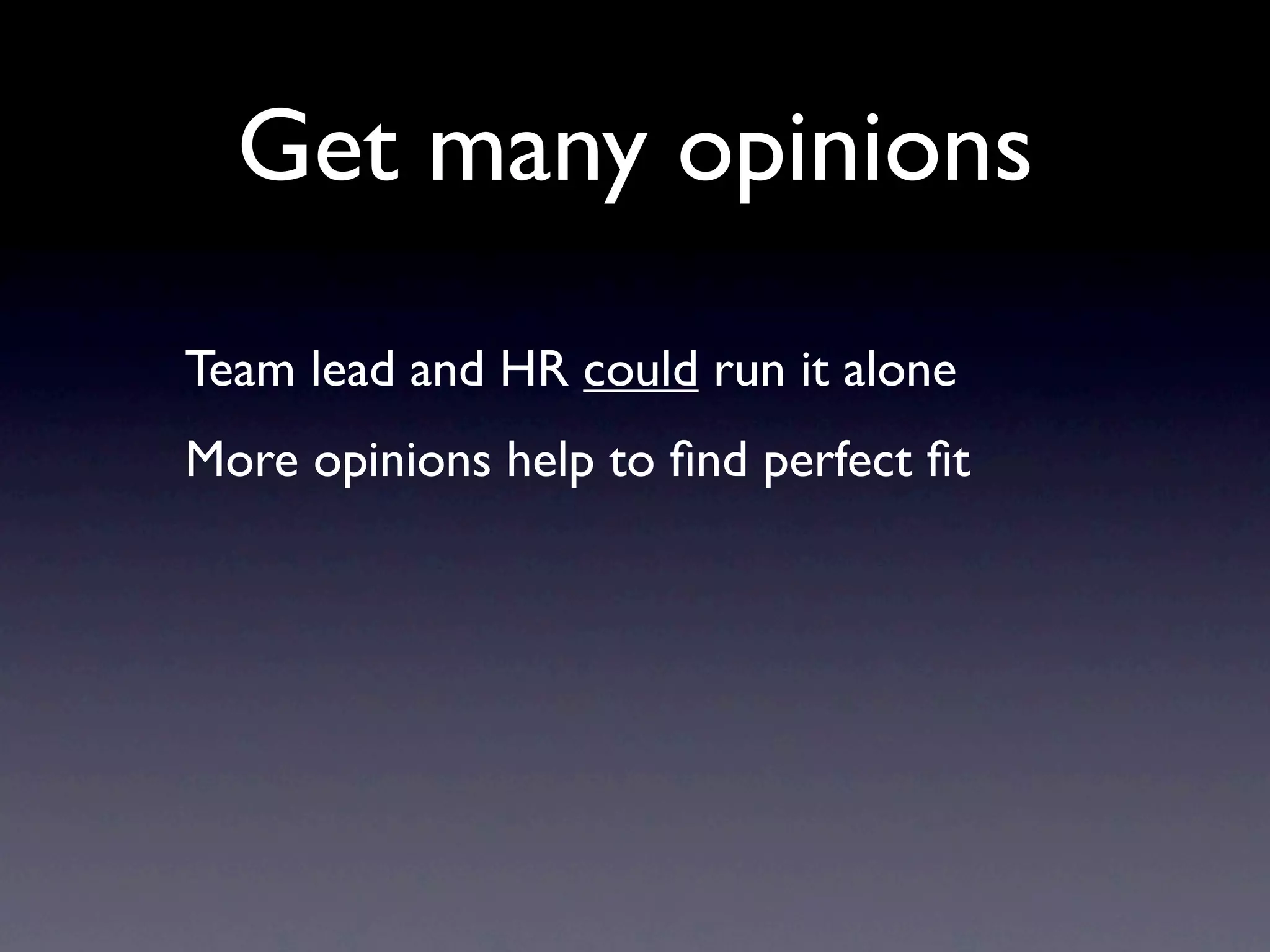 Get many opinions
Team lead and HR could run it alone
More opinions help to ﬁnd perfect ﬁt
 