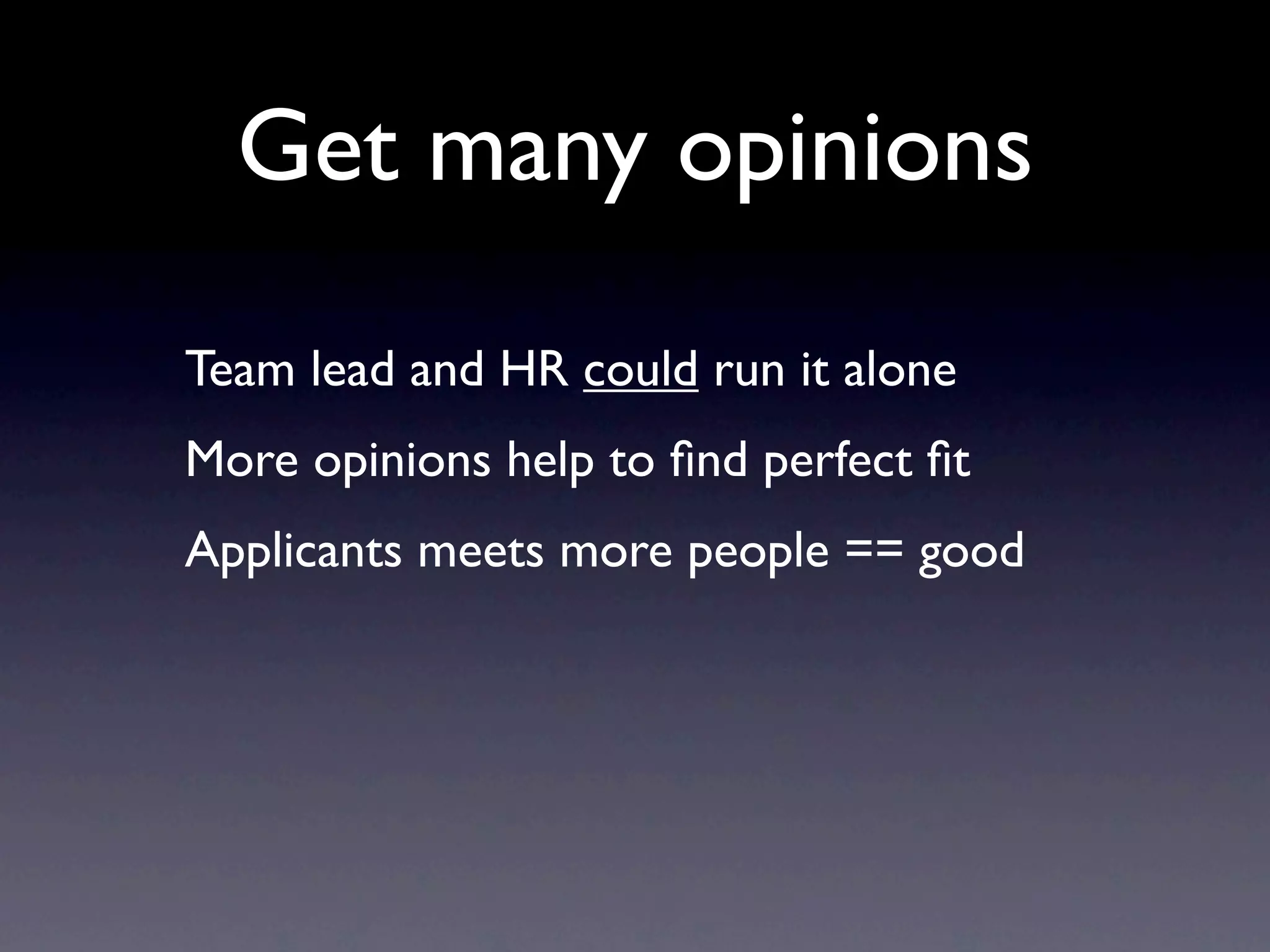 Get many opinions
Team lead and HR could run it alone
More opinions help to ﬁnd perfect ﬁt
Applicants meets more people == good
 