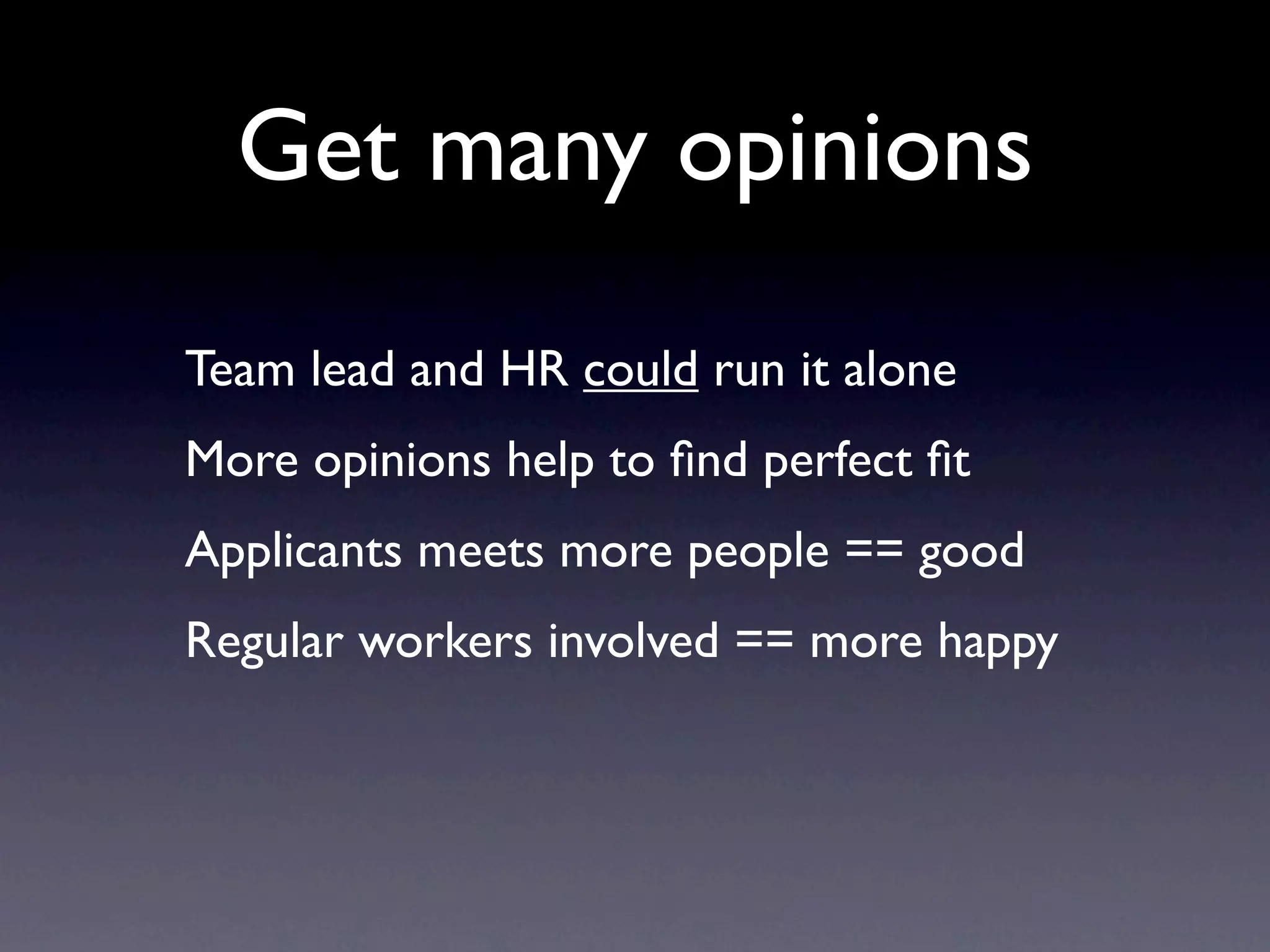 Get many opinions
Team lead and HR could run it alone
More opinions help to ﬁnd perfect ﬁt
Applicants meets more people == good
Regular workers involved == more happy
 