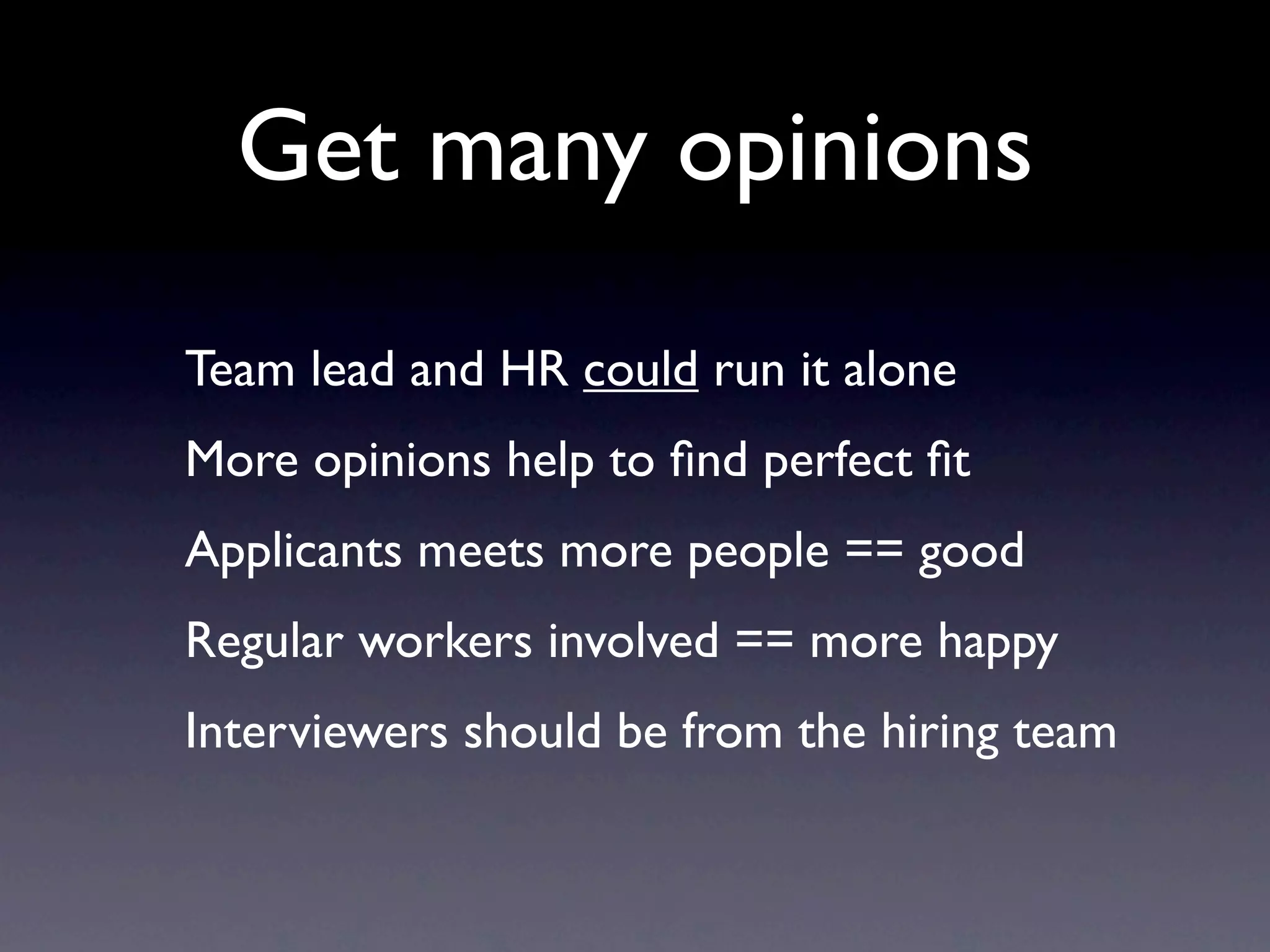 Get many opinions
Team lead and HR could run it alone
More opinions help to ﬁnd perfect ﬁt
Applicants meets more people == good
Regular workers involved == more happy
Interviewers should be from the hiring team
 