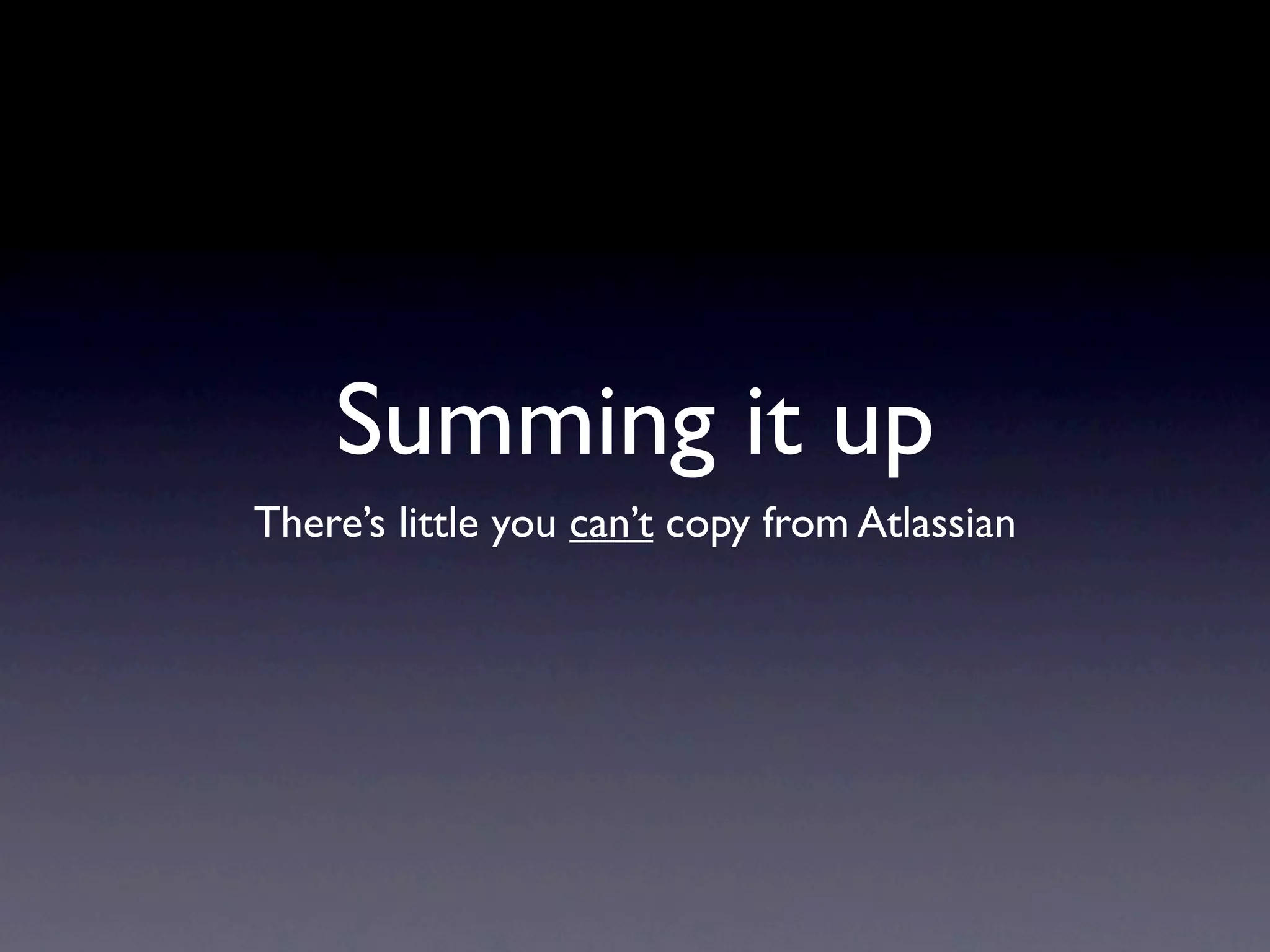 Summing it up
There’s little you can’t copy from Atlassian
 