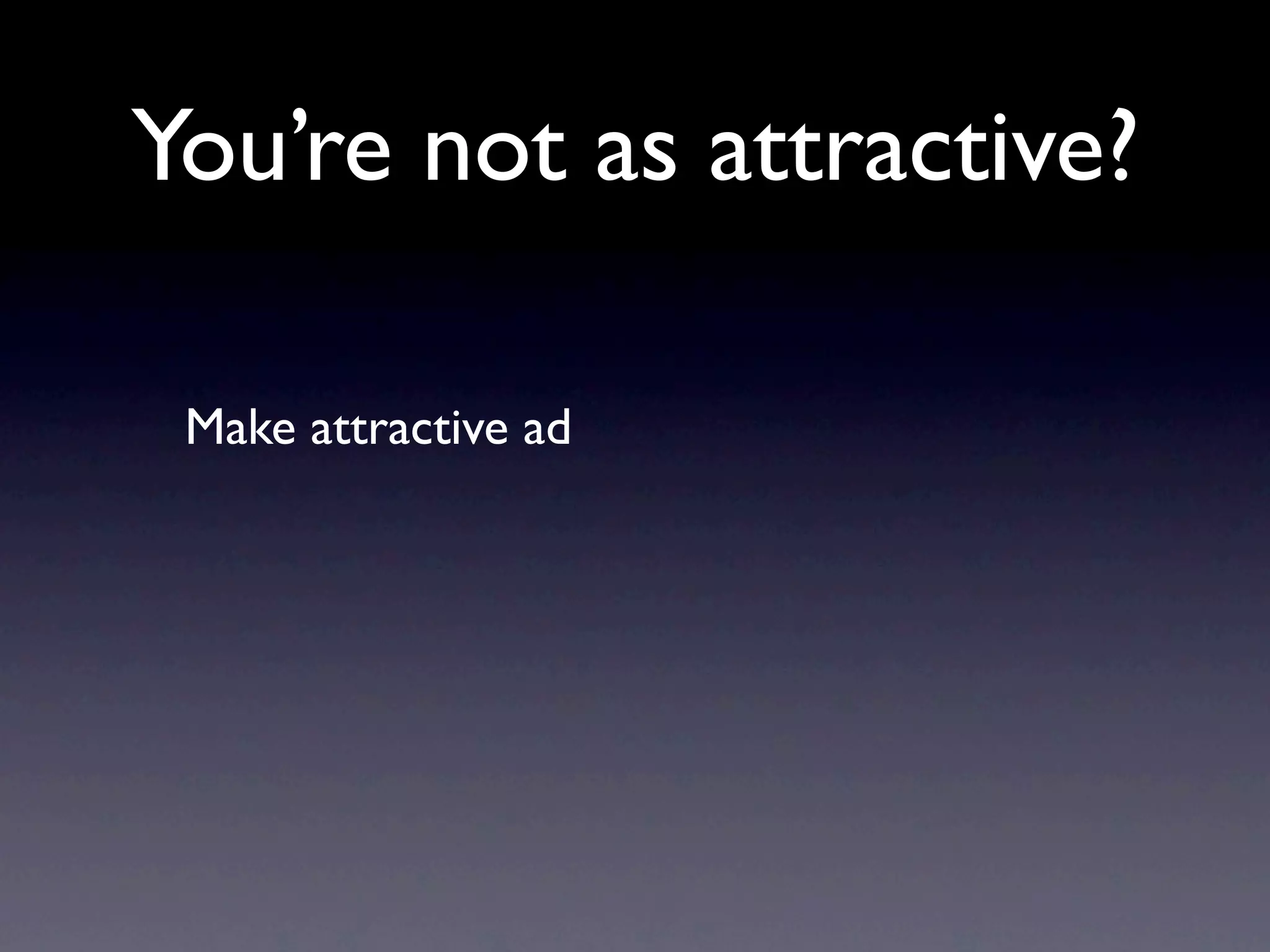 You’re not as attractive?

 Make attractive ad
 